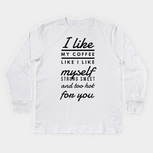 I like my coffee like I like myself Strong sweet and too hot for you Kids Long Sleeve T-Shirt